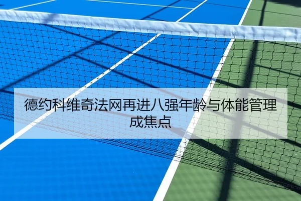 德约科维奇法网再进八强年龄与体能管理成焦点