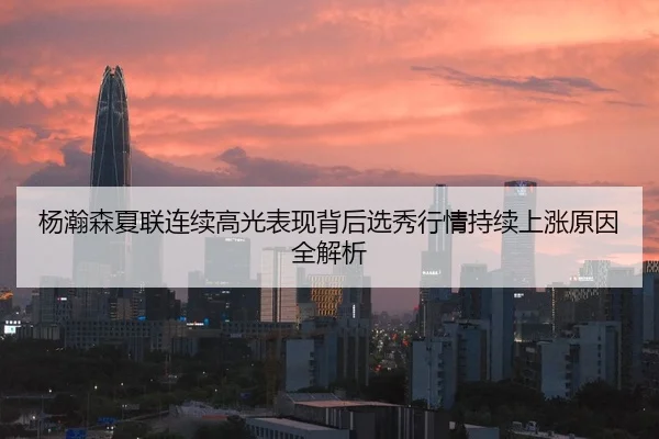 杨瀚森夏联连续高光表现背后选秀行情持续上涨原因全解析