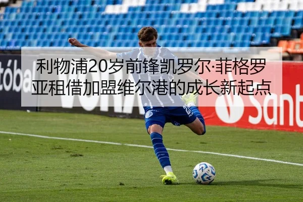 利物浦20岁前锋凯罗尔·菲格罗亚租借加盟维尔港的成长新起点